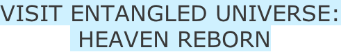 VISIT ENTANGLED UNIVERSE:  HEAVEN REBORN
