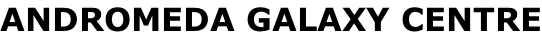 ANDROMEDA GALAXY CENTRE